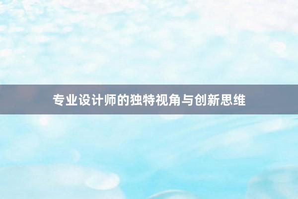 专业设计师的独特视角与创新思维